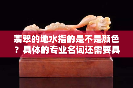 翡翠的地水指的是不是颜色？具体的专业名词还需要具体对待