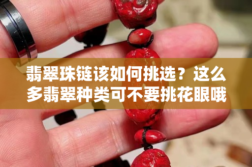 翡翠珠链该如何挑选？这么多翡翠种类可不要挑花眼哦