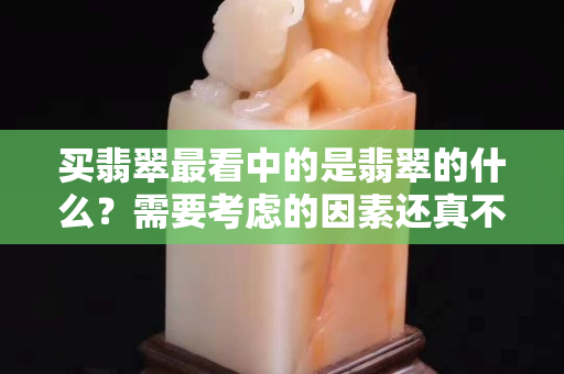 买翡翠最看中的是翡翠的什么？需要考虑的因素还真不少