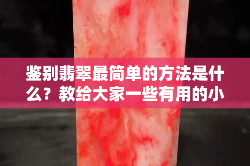 鉴别翡翠最简单的方法是什么？教给大家一些有用的小技巧