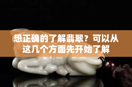 想正确的了解翡翠？可以从这几个方面先开始了解