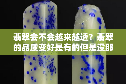 翡翠会不会越来越透？翡翠的品质变好是有的但是没那么夸张