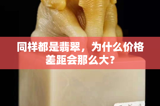 同样都是翡翠，为什么价格差距会那么大？