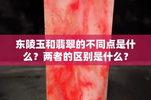 东陵玉和翡翠的不同点是什么？两者的区别是什么？