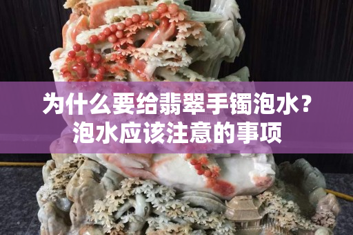 为什么要给翡翠手镯泡水？泡水应该注意的事项