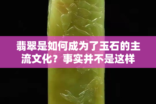 翡翠是如何成为了玉石的主流文化？事实并不是这样