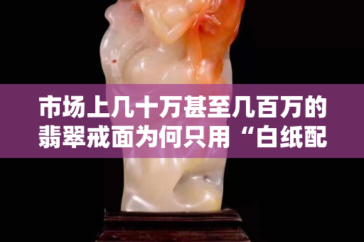 市场上几十万甚至几百万的翡翠戒面为何只用“白纸配铜托”？