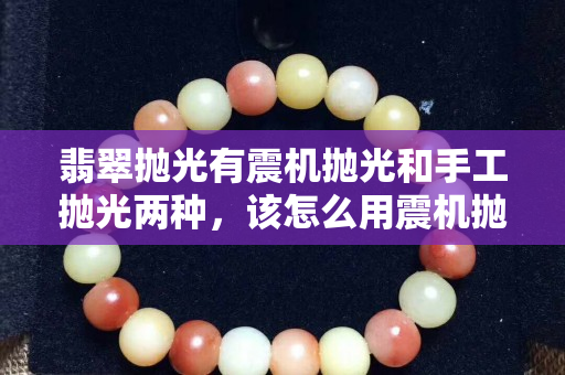 翡翠抛光有震机抛光和手工抛光两种，该怎么用震机抛光快？