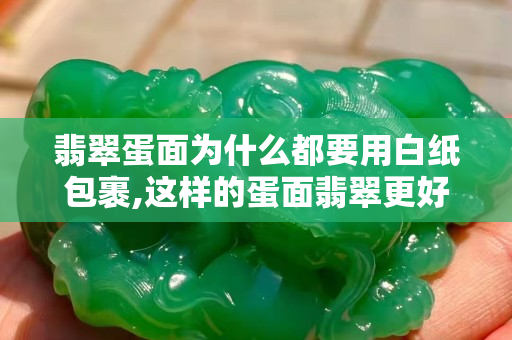 翡翠蛋面为什么都要用白纸包裹,这样的蛋面翡翠更好哦