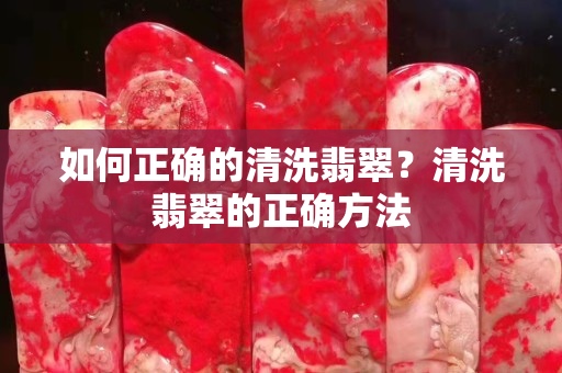 如何正确的清洗翡翠？清洗翡翠的正确方法