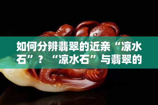 如何分辨翡翠的近亲“凉水石”？“凉水石”与翡翠的区别