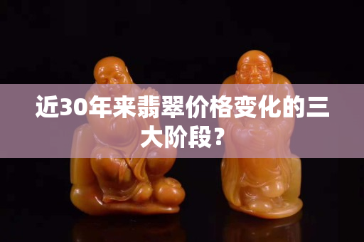近30年来翡翠价格变化的三大阶段？