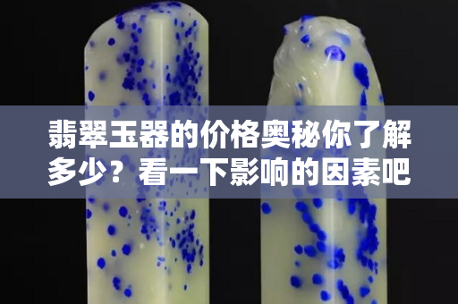 翡翠玉器的价格奥秘你了解多少？看一下影响的因素吧