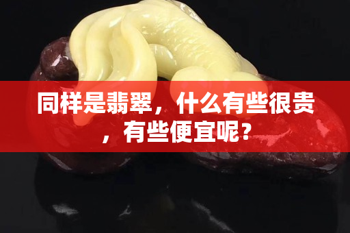 同样是翡翠，什么有些很贵，有些便宜呢？