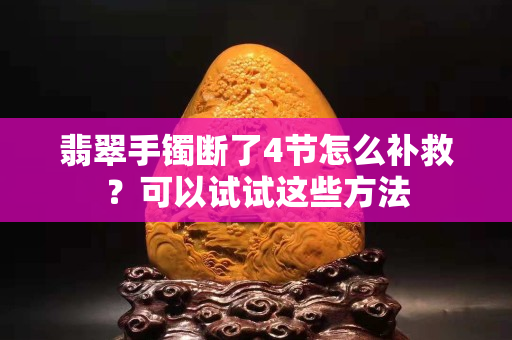 翡翠手镯断了4节怎么补救？可以试试这些方法