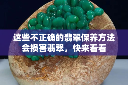 这些不正确的翡翠保养方法会损害翡翠，快来看看