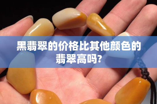 黑翡翠的价格比其他颜色的翡翠高吗?