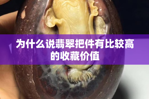 为什么说翡翠把件有比较高的收藏价值