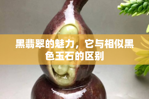黑翡翠的魅力，它与相似黑色玉石的区别
