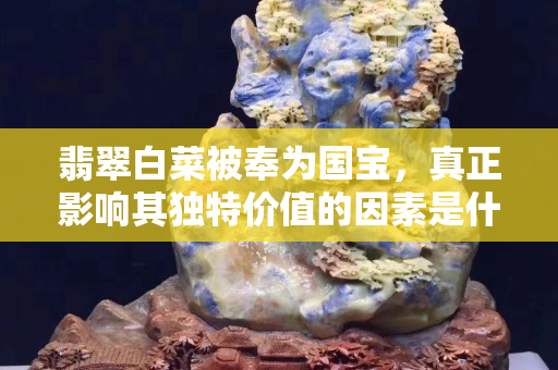 翡翠白菜被奉为国宝，真正影响其独特价值的因素是什么