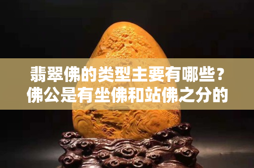 翡翠佛的类型主要有哪些？佛公是有坐佛和站佛之分的哦