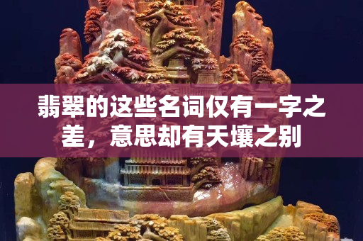 翡翠的这些名词仅有一字之差，意思却有天壤之别