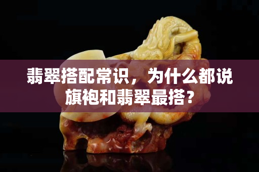 翡翠搭配常识，为什么都说旗袍和翡翠最搭？