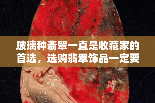 玻璃种翡翠一直是收藏家的首选，选购翡翠饰品一定要注意升值空间