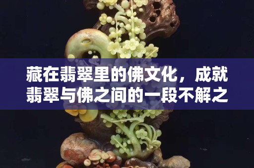 藏在翡翠里的佛文化，成就翡翠与佛之间的一段不解之缘