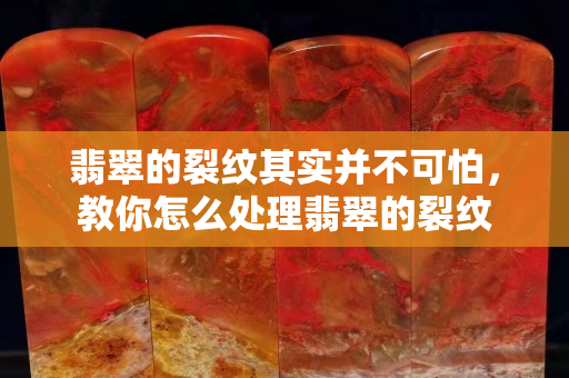 翡翠的裂纹其实并不可怕，教你怎么处理翡翠的裂纹