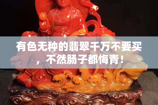 有色无种的翡翠千万不要买，不然肠子都悔青！