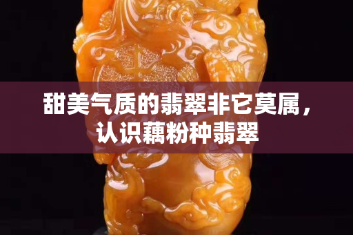 甜美气质的翡翠非它莫属，认识藕粉种翡翠