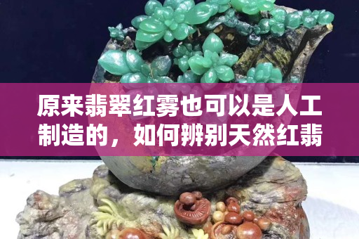 原来翡翠红雾也可以是人工制造的，如何辨别天然红翡呢？