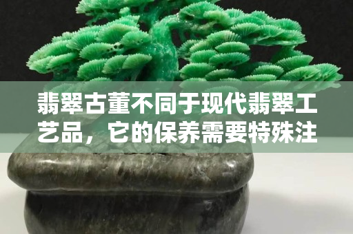 翡翠古董不同于现代翡翠工艺品，它的保养需要特殊注意