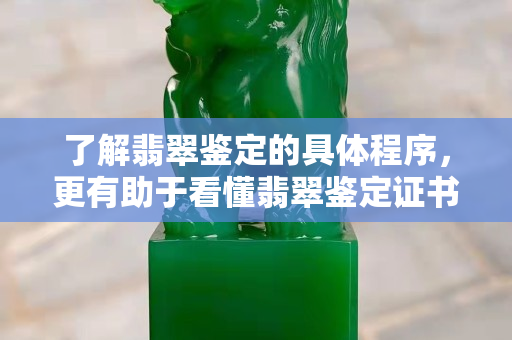 了解翡翠鉴定的具体程序，更有助于看懂翡翠鉴定证书