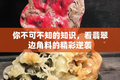 你不可不知的知识，看翡翠边角料的精彩逆袭