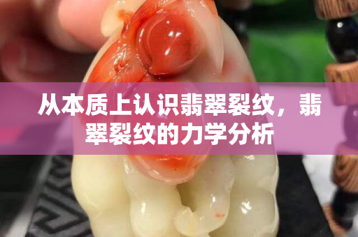 从本质上认识翡翠裂纹，翡翠裂纹的力学分析