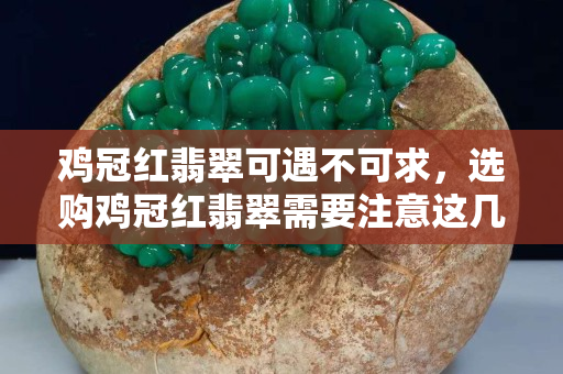 鸡冠红翡翠可遇不可求，选购鸡冠红翡翠需要注意这几点