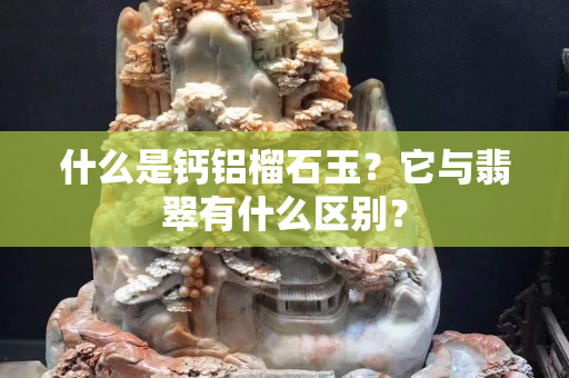 什么是钙铝榴石玉？它与翡翠有什么区别？