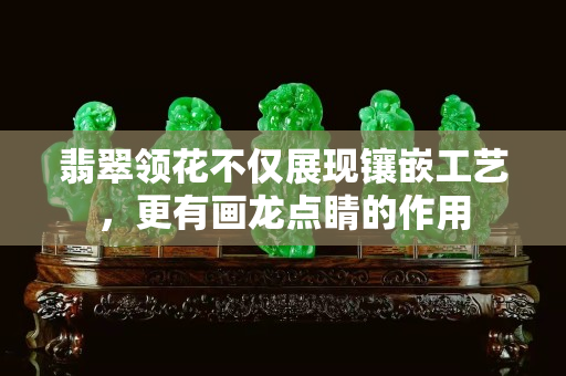翡翠领花不仅展现镶嵌工艺，更有画龙点睛的作用