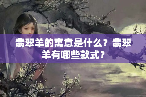 翡翠羊的寓意是什么？翡翠羊有哪些款式？