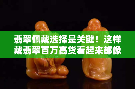 翡翠佩戴选择是关键！这样戴翡翠百万高货看起来都像地摊货