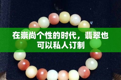 在崇尚个性的时代，翡翠也可以私人订制