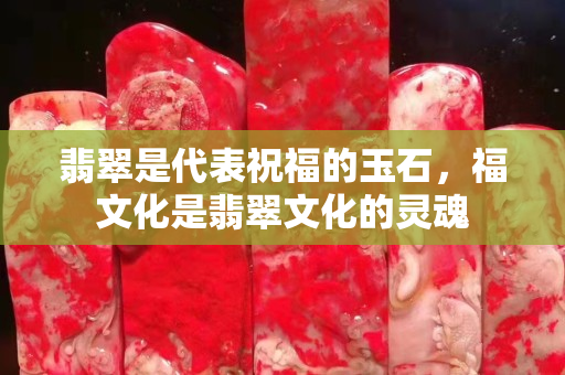 翡翠是代表祝福的玉石，福文化是翡翠文化的灵魂