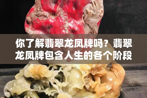 你了解翡翠龙凤牌吗？翡翠龙凤牌包含人生的各个阶段