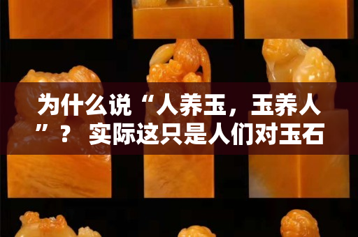 为什么说“人养玉，玉养人”？ 实际这只是人们对玉石的一种心理寄托
