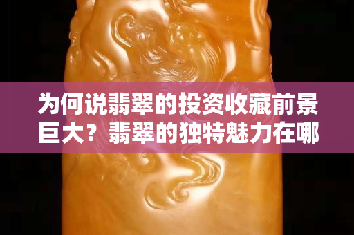 为何说翡翠的投资收藏前景巨大？翡翠的独特魅力在哪里？
