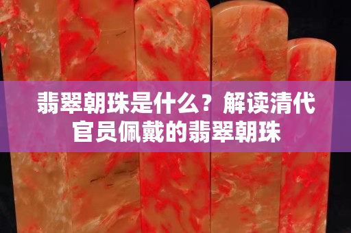翡翠朝珠是什么？解读清代官员佩戴的翡翠朝珠