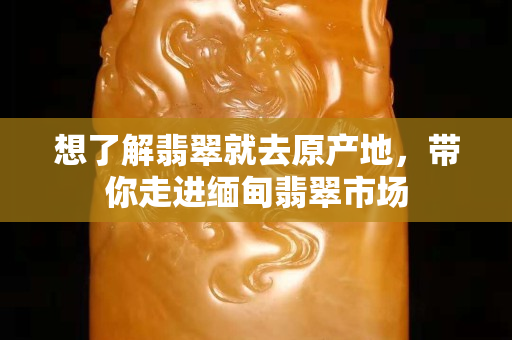 想了解翡翠就去原产地，带你走进缅甸翡翠市场