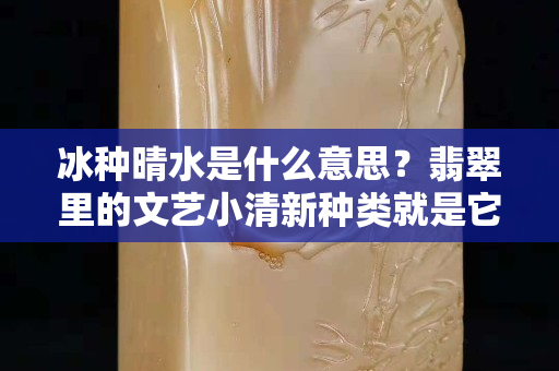 冰种晴水是什么意思？翡翠里的文艺小清新种类就是它